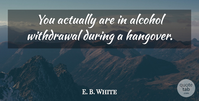 E. B. White Quote About Alcohol: You Actually Are In Alcohol...