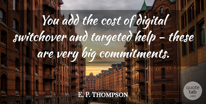 E. P. Thompson Quote About Add, Cost, Digital, Help, Targeted: You Add The Cost Of...