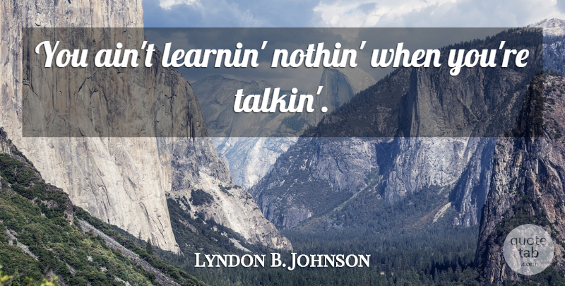 Lyndon B. Johnson Quote About Presidential, Inspirational Presidential: You Aint Learnin Nothin When...