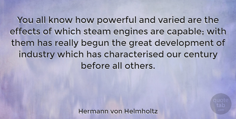 Hermann von Helmholtz Quote About Begun, Century, Effects, Engines, Great: You All Know How Powerful...