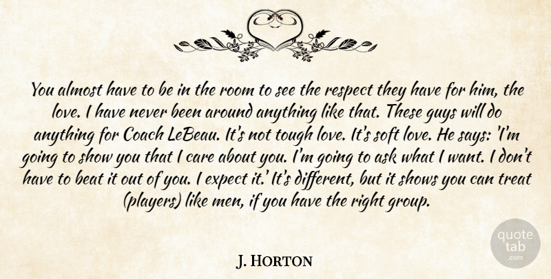 J. Horton Quote About Almost, Ask, Beat, Care, Coach: You Almost Have To Be...