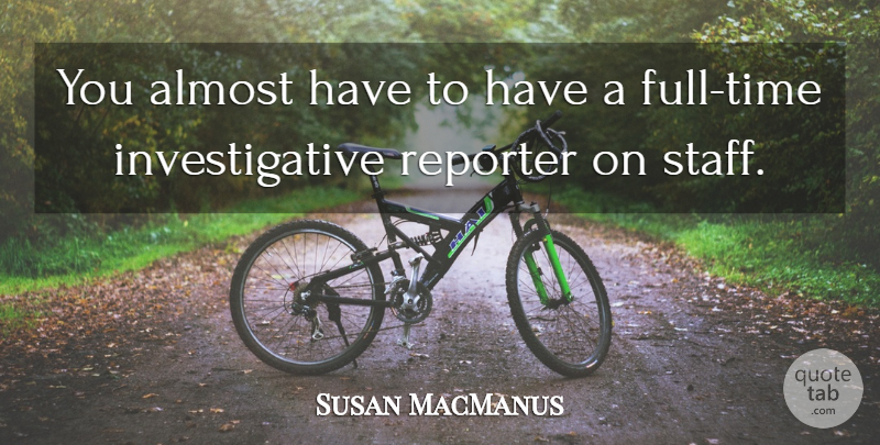 Susan MacManus Quote About Almost, Reporter: You Almost Have To Have...