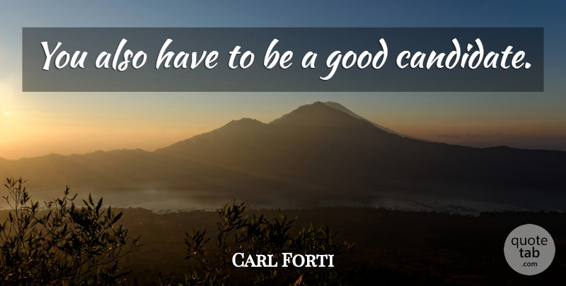 Carl Forti Quote About Good: You Also Have To Be...