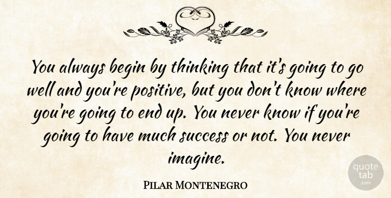 Pilar Montenegro Quote About Begin, Success, Thinking: You Always Begin By Thinking...