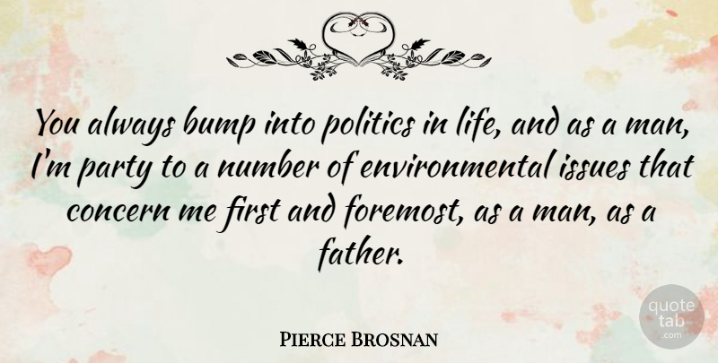 Pierce Brosnan Quote About Bump, Concern, Environmental, Issues, Life: You Always Bump Into Politics...