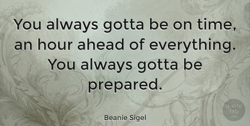 Beanie Sigel Quote About Hours, Be Prepared, Prepared: You Always Gotta Be On...