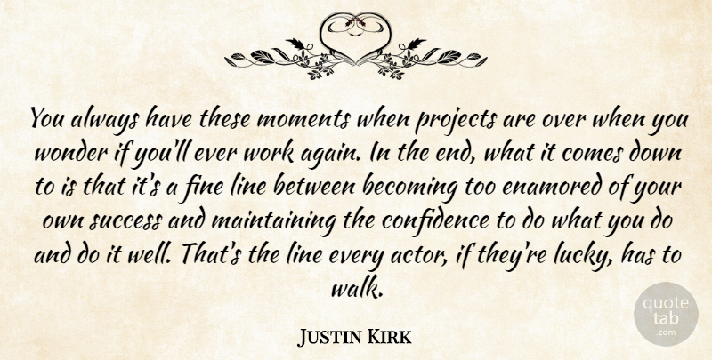 Justin Kirk Quote About Becoming, Enamored, Fine, Line, Moments: You Always Have These Moments...