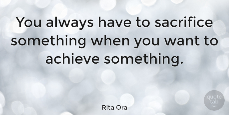 Rita Ora Quote About undefined: You Always Have To Sacrifice...