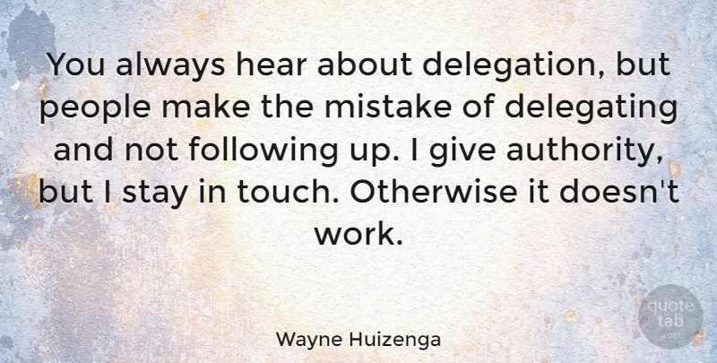 Wayne Huizenga Quote About Following, Hear, Otherwise, People, Stay: You Always Hear About Delegation...