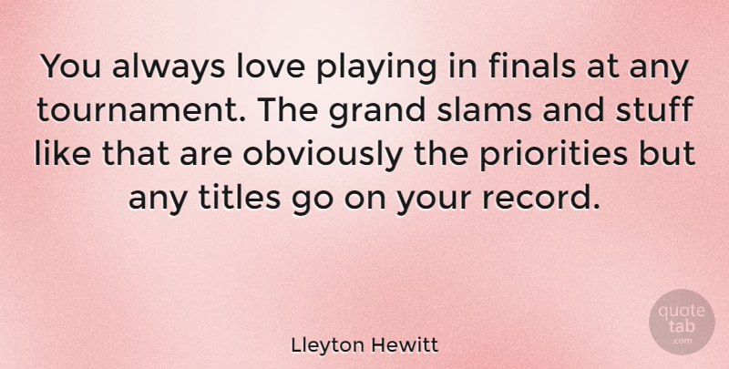 Lleyton Hewitt Quote About Priorities, Finals, Records: You Always Love Playing In...