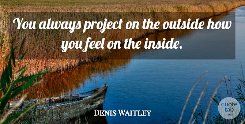 Denis Waitley Quote About Attitude, How You Feel, Projects: You Always Project On The...