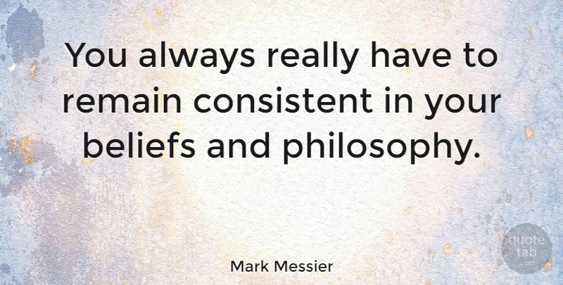 Mark Messier Quote About Philosophy, Belief, Consistent: You Always Really Have To...