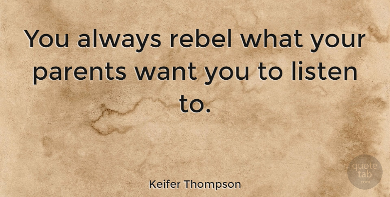 Keifer Thompson Quote About undefined: You Always Rebel What Your...