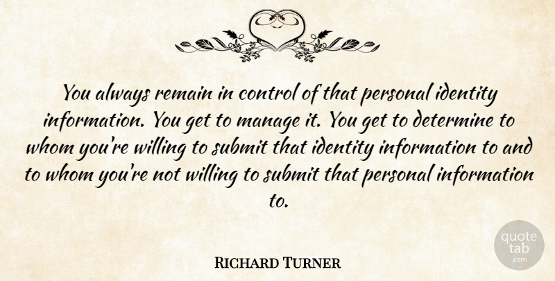 Richard Turner Quote About Control, Determine, Identity, Information, Manage: You Always Remain In Control...