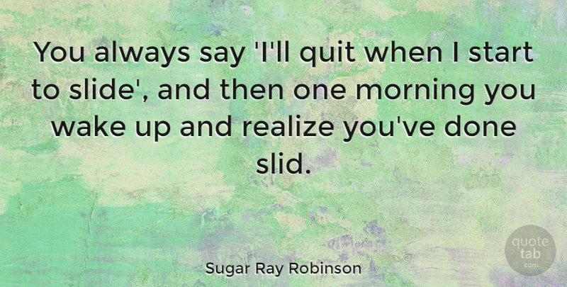 Sugar Ray Robinson Quote About Funny, Morning, Wake Up: You Always Say Ill Quit...