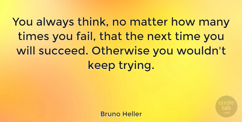 Bruno Heller Quote About Thinking, Trying, Matter: You Always Think No Matter...