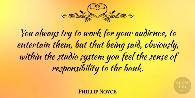 Phillip Noyce Quote About Responsibility, Trying, Host: You Always Try To Work...