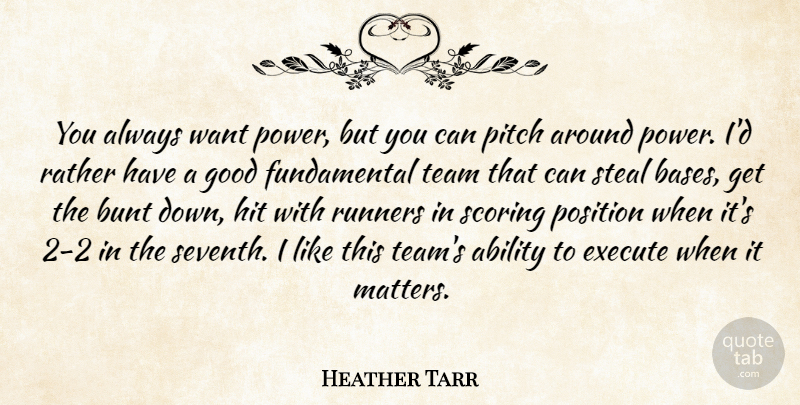 Heather Tarr Quote About Ability, Bunt, Execute, Good, Hit: You Always Want Power But...
