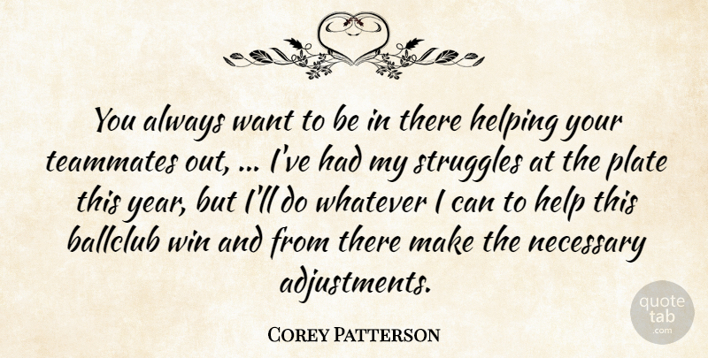 Corey Patterson Quote About Helping, Necessary, Plate, Struggles, Teammates: You Always Want To Be...