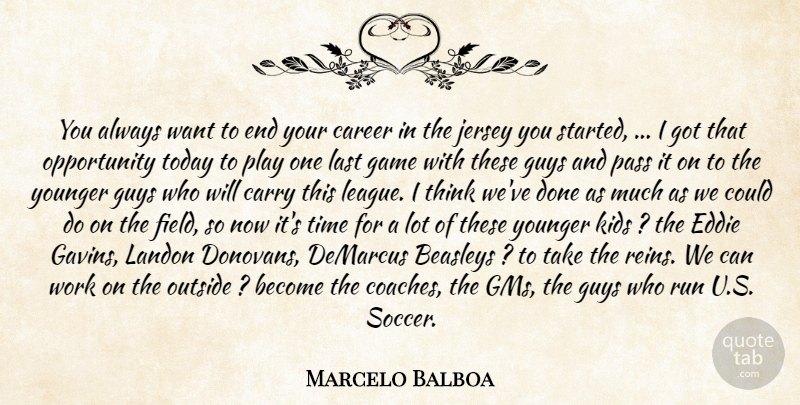 Marcelo Balboa Quote About Career, Carry, Eddie, Game, Guys: You Always Want To End...