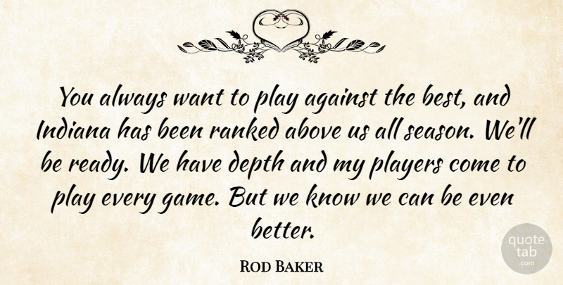 Rod Baker Quote About Above, Against, Depth, Indiana, Players: You Always Want To Play...