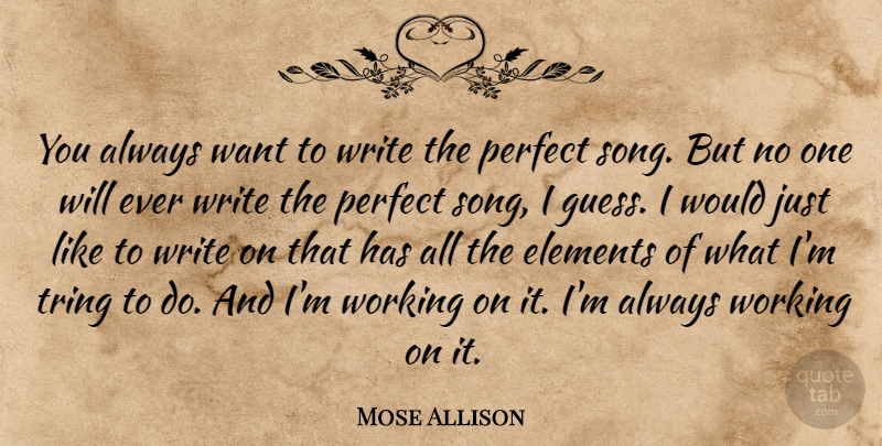 Mose Allison Quote About Song, Writing, Perfect: You Always Want To Write...