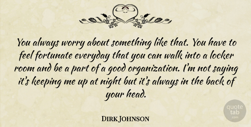 Dirk Johnson Quote About Everyday, Fortunate, Good, Keeping, Locker: You Always Worry About Something...