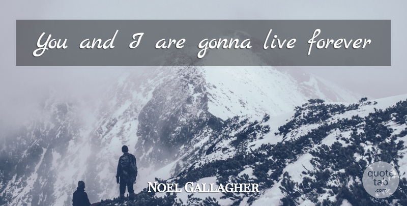Noel Gallagher Quote About Oasis, Forever, Live Forever: You And I Are Gonna...