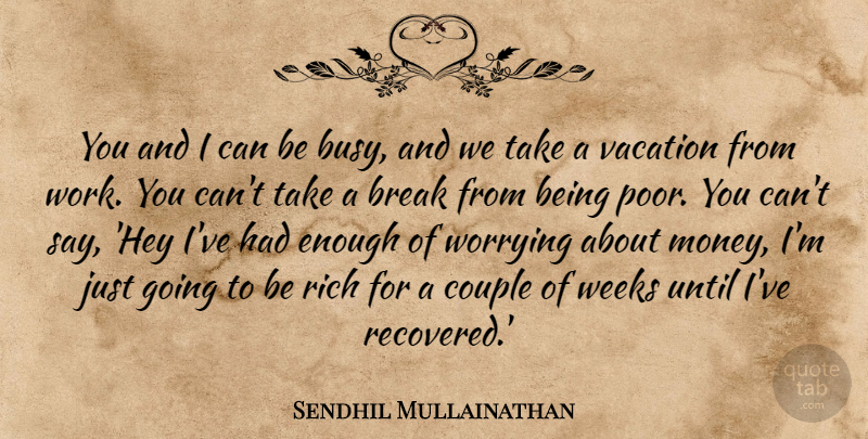 Sendhil Mullainathan Quote About Break, Couple, Money, Rich, Until: You And I Can Be...