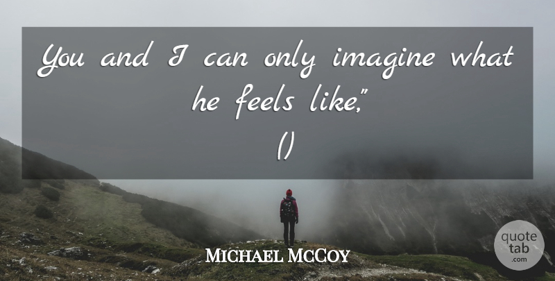 Michael McCoy Quote About Feels, Imagine: You And I Can Only...