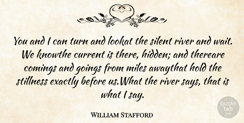 William Stafford Quote About Current, Exactly, Hold, Miles, River: You And I Can Turn...