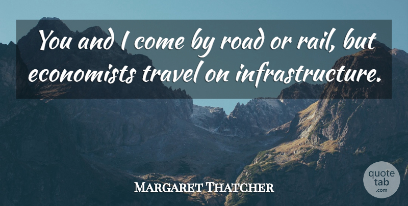 Margaret Thatcher Quote About Travel, Infrastructure, Economist: You And I Come By...