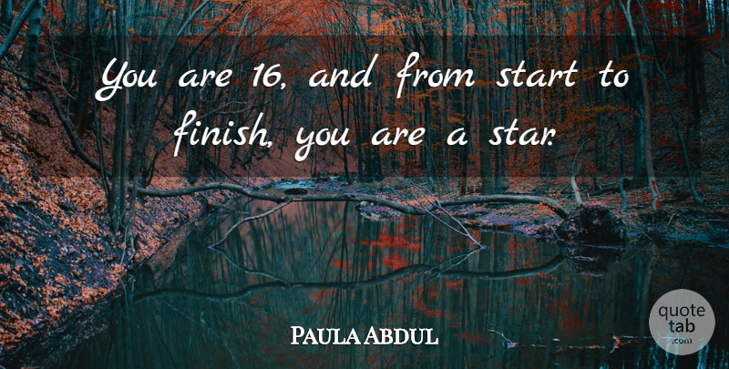 Paula Abdul Quote About Start: You Are 16 And From...