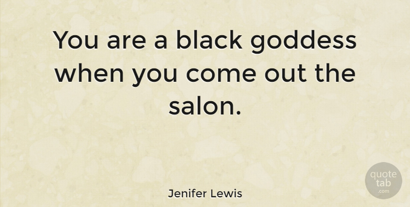 Jenifer Lewis Quote About Black, Goddess, Salons: You Are A Black Goddess...