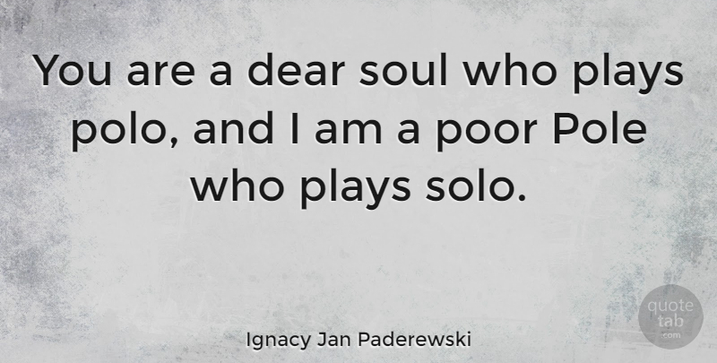 Ignacy Jan Paderewski Quote About Play, Soul, Poor: You Are A Dear Soul...