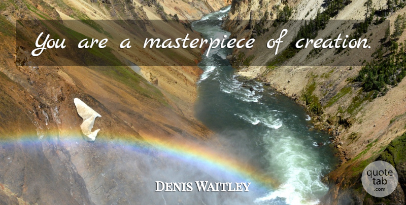 Denis Waitley Quote About Creation, Masterpiece: You Are A Masterpiece Of...