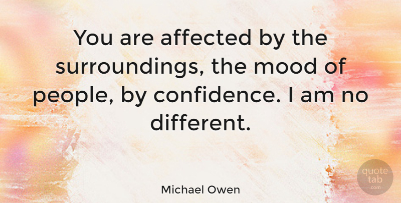 Michael Owen Quote About People, Different, Mood: You Are Affected By The...