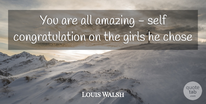 Louis Walsh Quote About Amazing, Chose, Girls, Self: You Are All Amazing Self...
