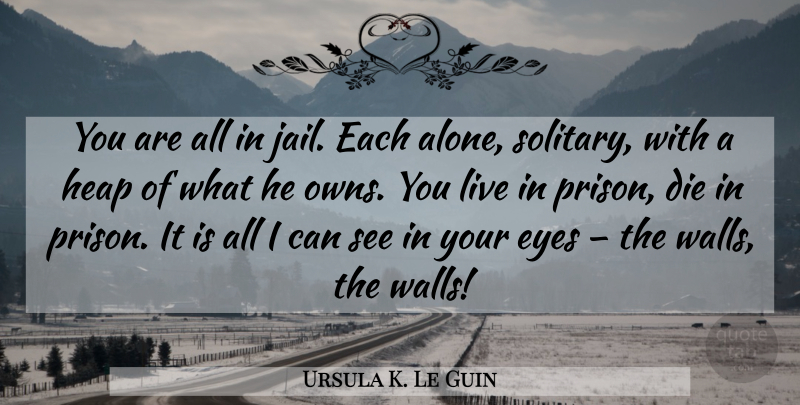 Ursula K. Le Guin Quote About Wall, Eye, Jail: You Are All In Jail...