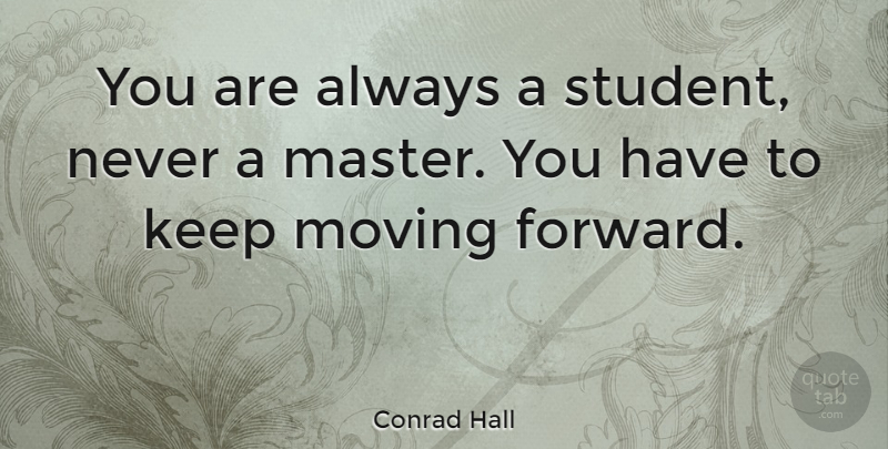 Conrad Hall Quote About Inspirational, Education, Moving: You Are Always A Student...