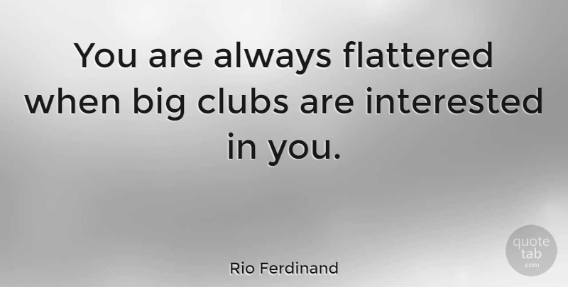 Rio Ferdinand Quote About Clubs, Bigs, Flattered: You Are Always Flattered When...
