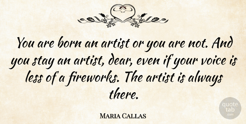 Maria Callas Quote About Artist, Voice, Fireworks: You Are Born An Artist...