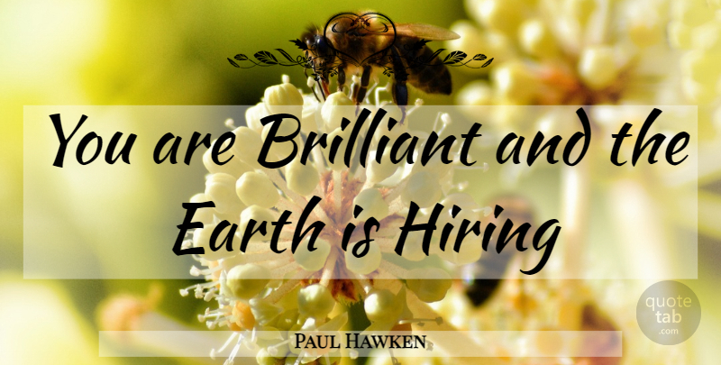 Paul Hawken Quote About Earth, Brilliant, Hiring: You Are Brilliant And The...