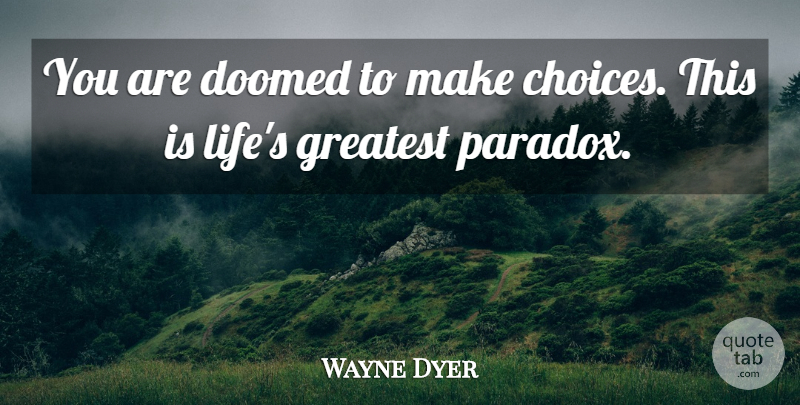 Wayne Dyer Quote About Life, Wise, Choices: You Are Doomed To Make...