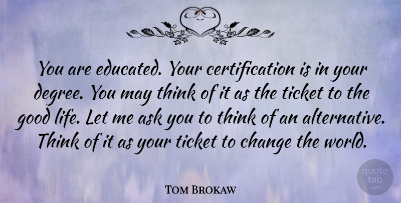 Tom Brokaw Quote About Motivational, Graduation, Education: You Are Educated Your Certification...