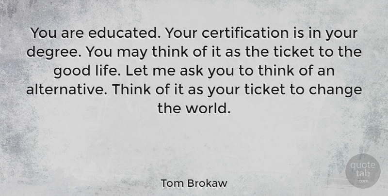 Tom Brokaw Quote About Motivational, Graduation, Education: You Are Educated Your Certification...