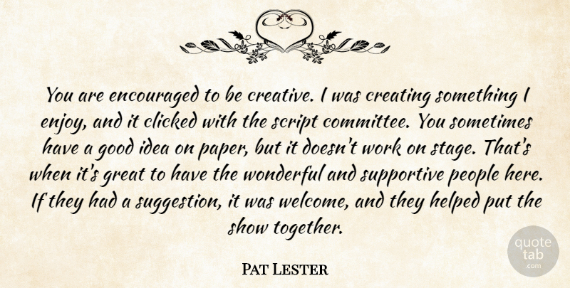 Pat Lester Quote About Clicked, Creating, Encouraged, Good, Great: You Are Encouraged To Be...