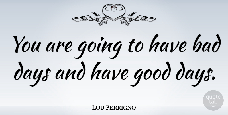 Lou Ferrigno Quote About Bad Day, Good Day, Have A Good Day: You Are Going To Have...