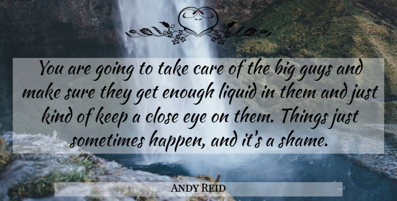 Andy Reid Quote About Care, Close, Eye, Guys, Liquid: You Are Going To Take...