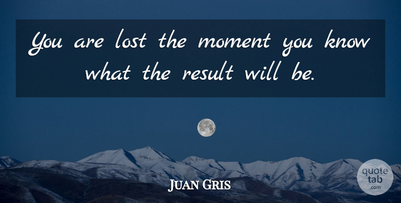 Juan Gris Quote About undefined: You Are Lost The Moment...